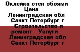 Оклейка стен обоями › Цена ­ 80 - Ленинградская обл., Санкт-Петербург г. Строительство и ремонт » Услуги   . Ленинградская обл.,Санкт-Петербург г.